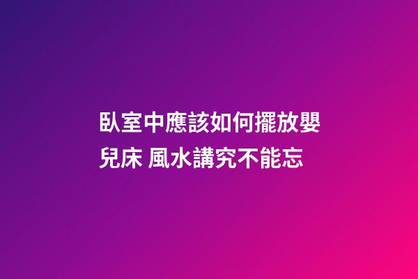 臥室中應該如何擺放嬰兒床 風水講究不能忘